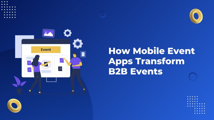 How Mobile Event Apps Transform B2B Events