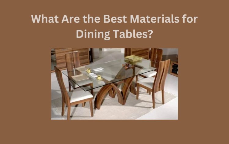 What Are the Best Materials for Dining Tables?